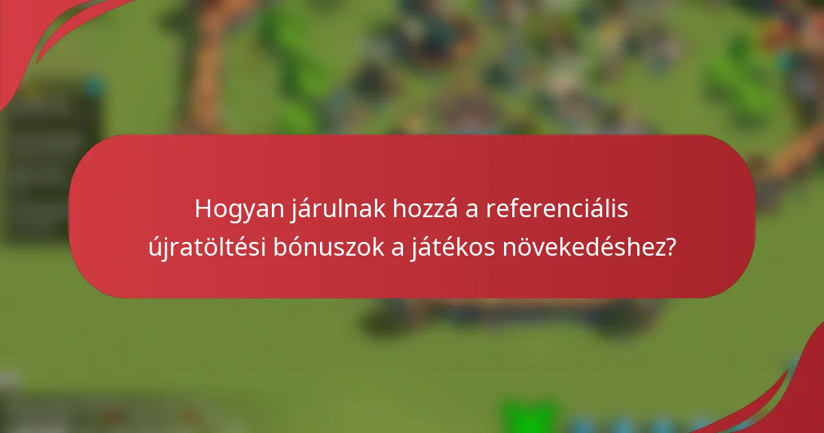 Hogyan járulnak hozzá a referenciális újratöltési bónuszok a játékos növekedéshez?