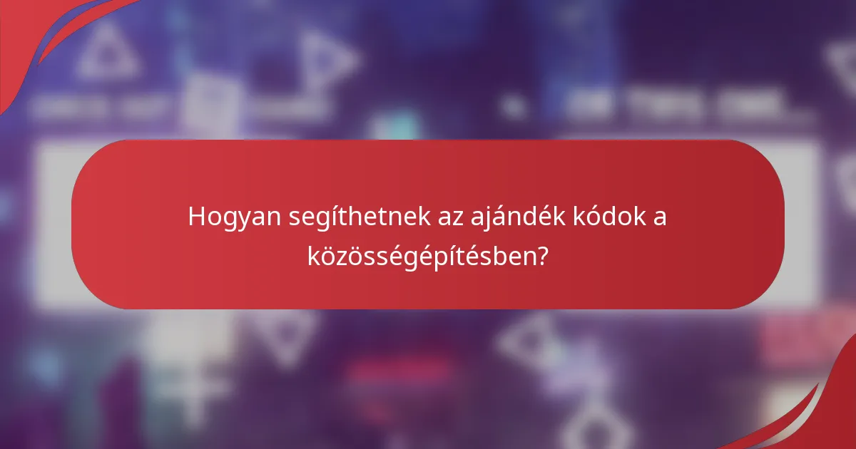 Hogyan segíthetnek az ajándék kódok a közösségépítésben?