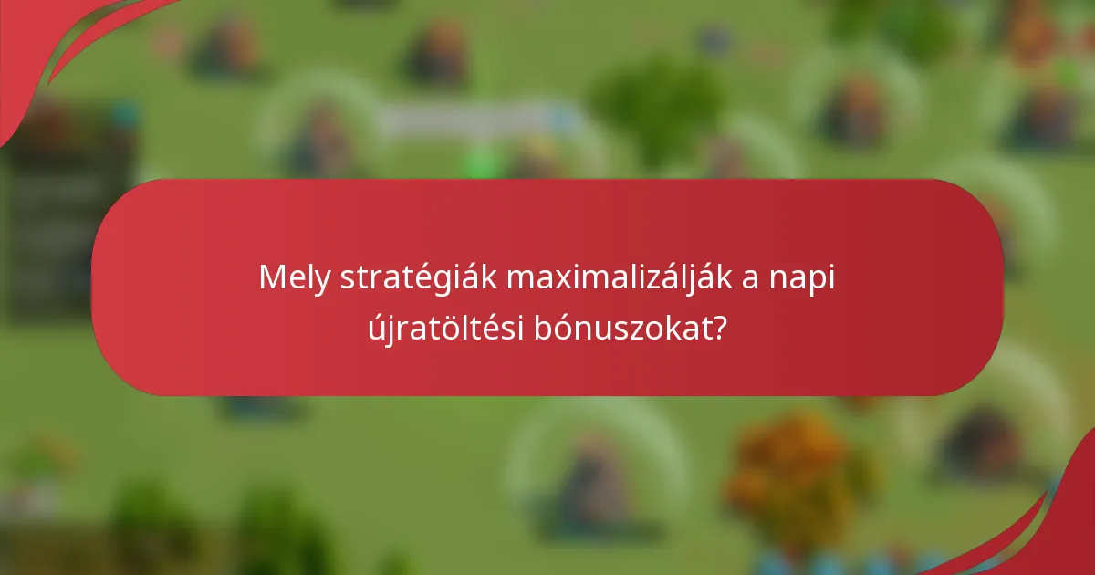 Mely stratégiák maximalizálják a napi újratöltési bónuszokat?