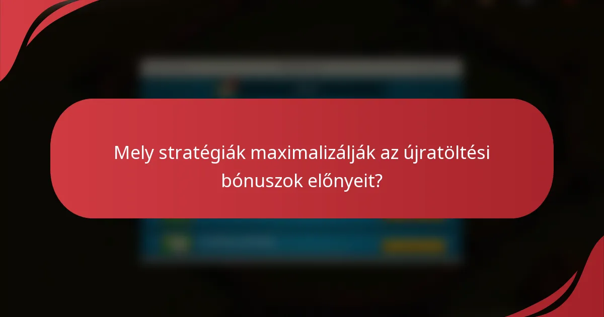 Mely stratégiák maximalizálják az újratöltési bónuszok előnyeit?