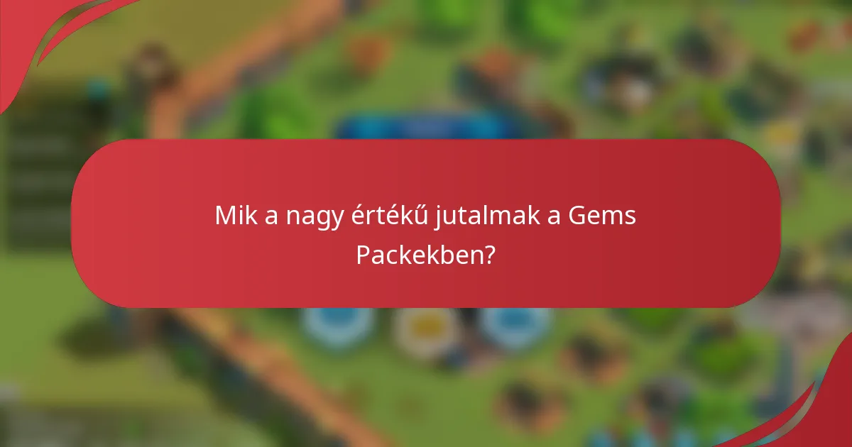 Mik a nagy értékű jutalmak a Gems Packekben?
