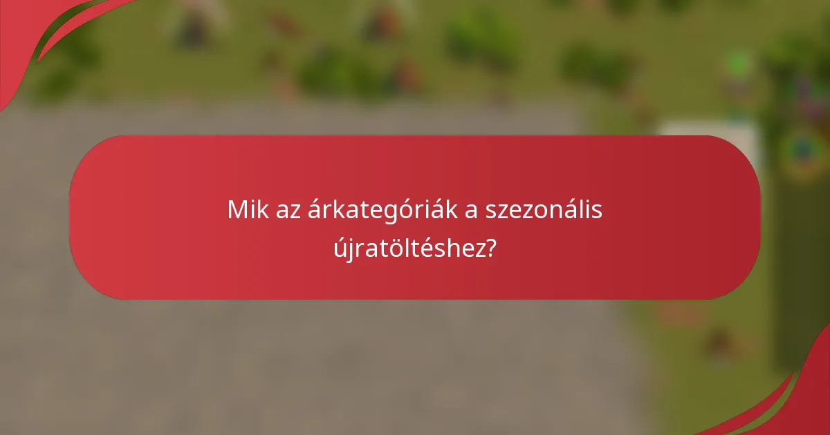 Mik az árkategóriák a szezonális újratöltéshez?