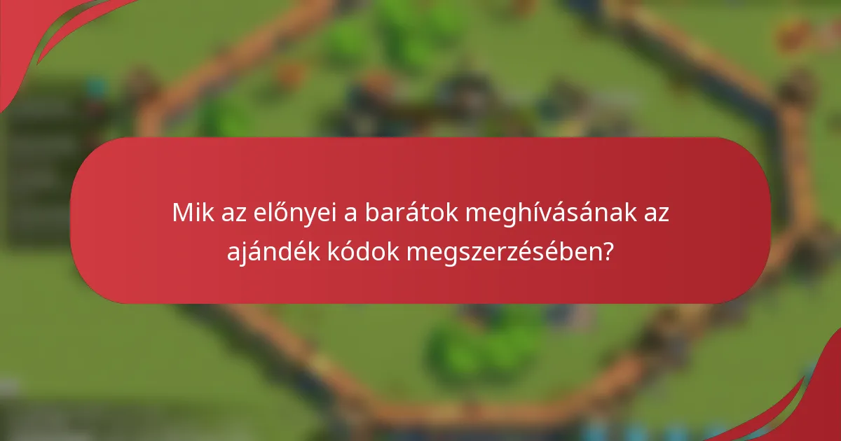 Mik az előnyei a barátok meghívásának az ajándék kódok megszerzésében?