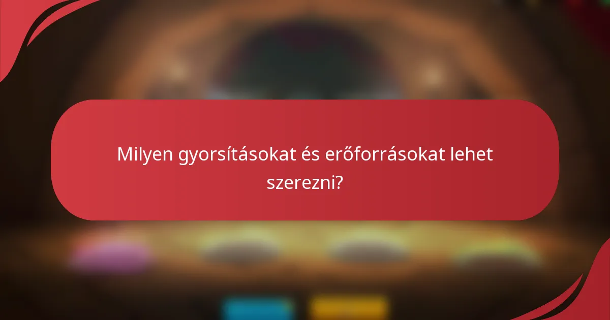Milyen gyorsításokat és erőforrásokat lehet szerezni?