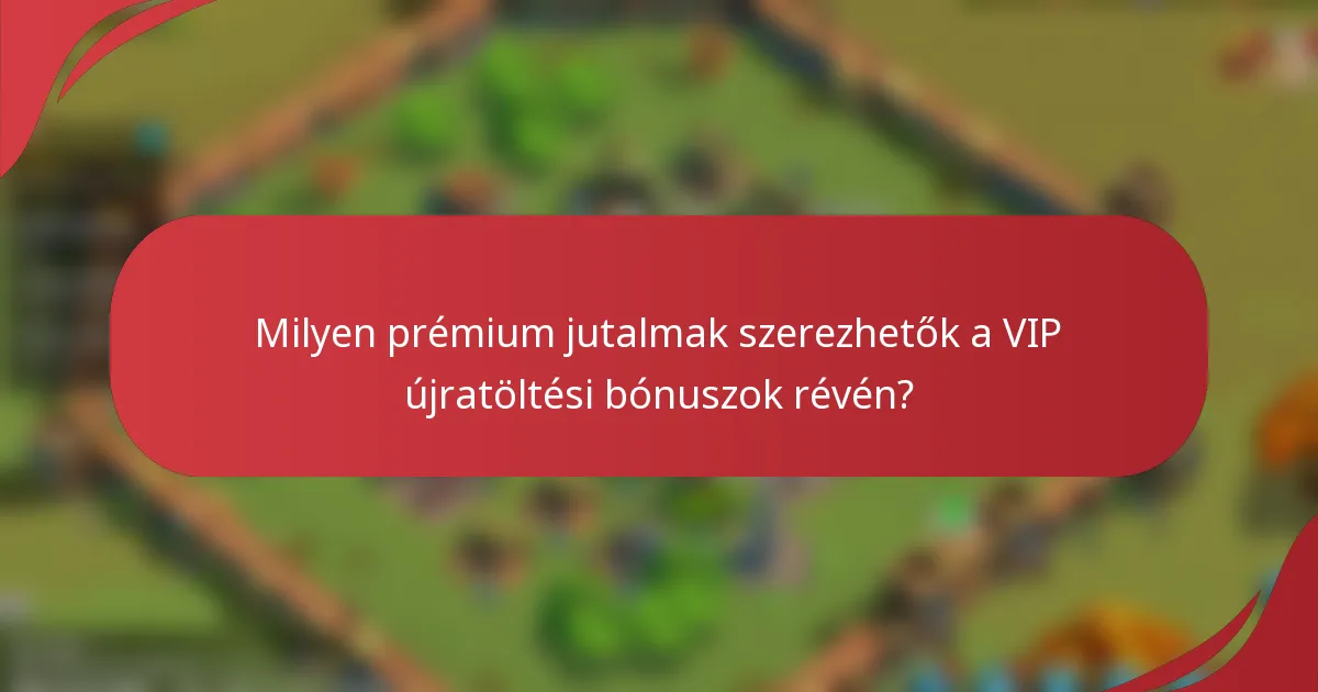 Milyen prémium jutalmak szerezhetők a VIP újratöltési bónuszok révén?