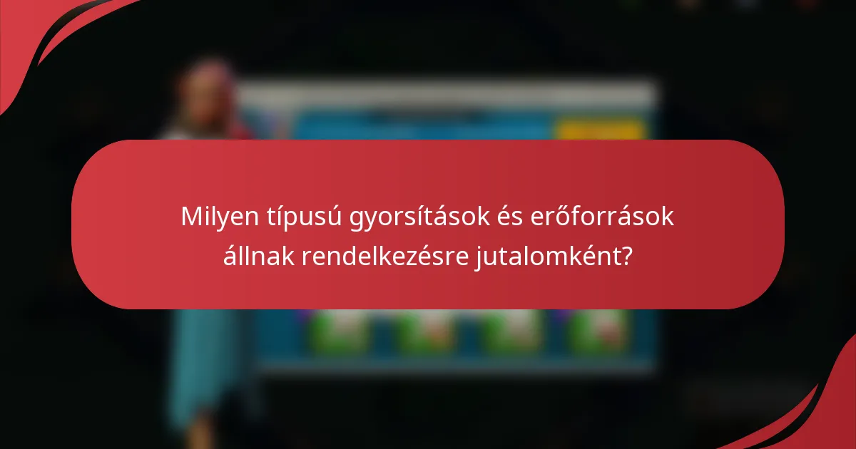 Milyen típusú gyorsítások és erőforrások állnak rendelkezésre jutalomként?